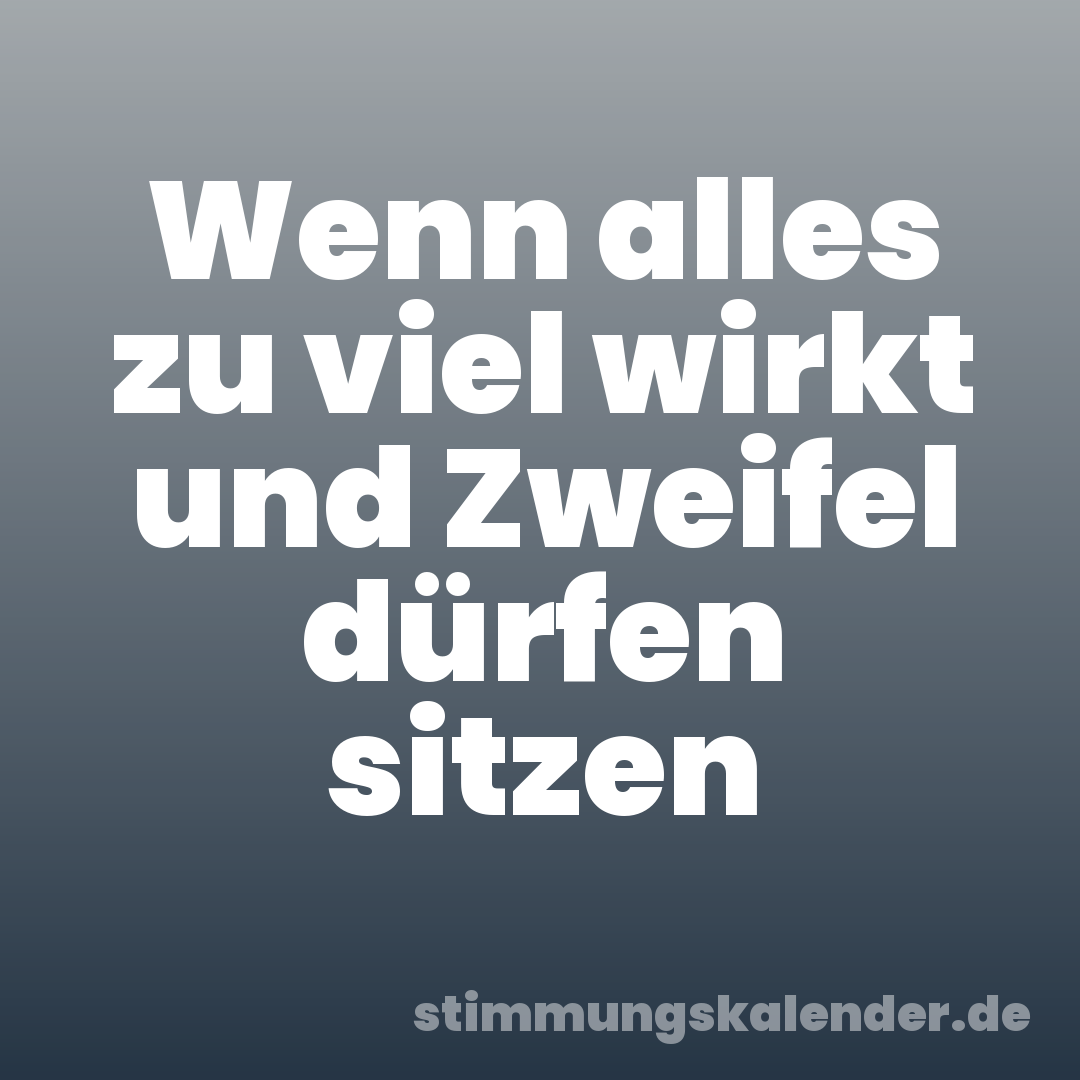 Wenn alles zu viel wirkt und Zweifel dürfen sitzen