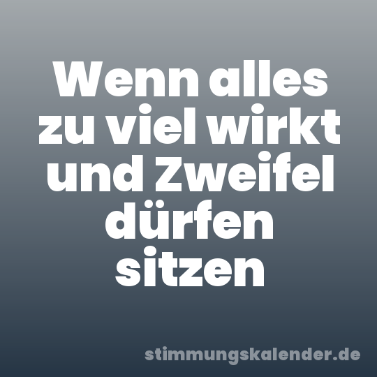 Wenn alles zu viel wirkt und Zweifel dürfen sitzen