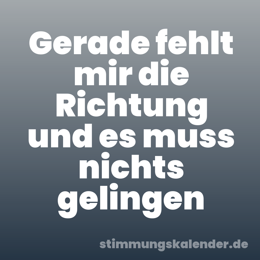 Gerade fehlt mir die Richtung und es muss nichts gelingen