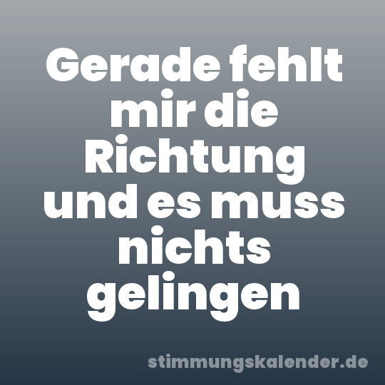 Gerade fehlt mir die Richtung und es muss nichts gelingen