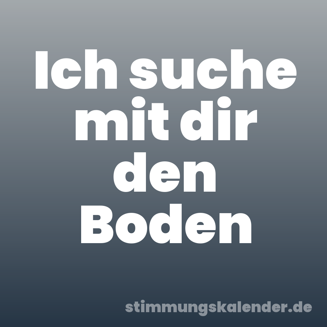 Ich suche mit dir den Boden