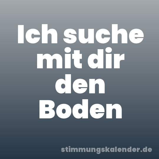 Ich suche mit dir den Boden
