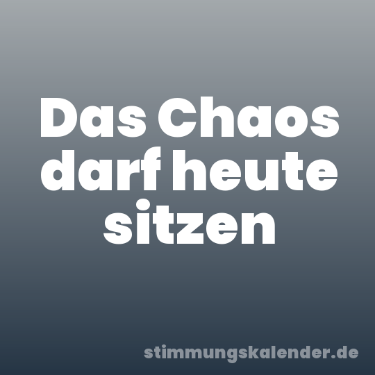 Das Chaos darf heute sitzen