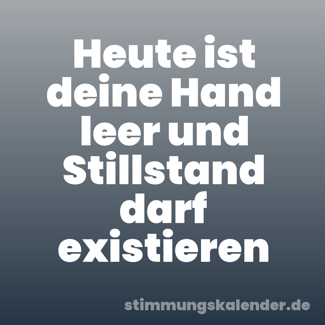 Heute ist deine Hand leer und Stillstand darf existieren