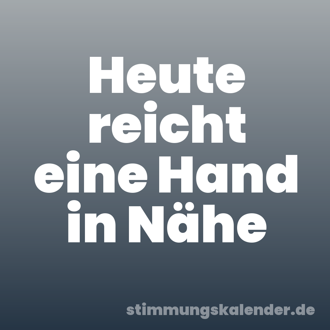 Heute reicht eine Hand in Nähe