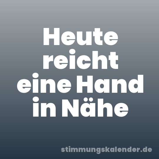 Heute reicht eine Hand in Nähe