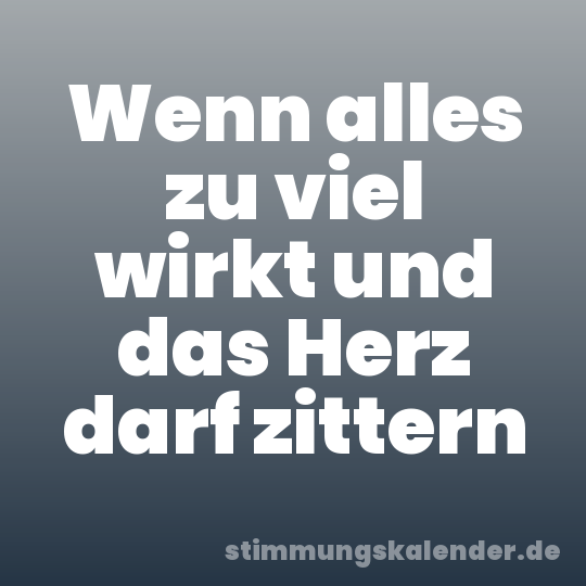 Wenn alles zu viel wirkt und das Herz darf zittern