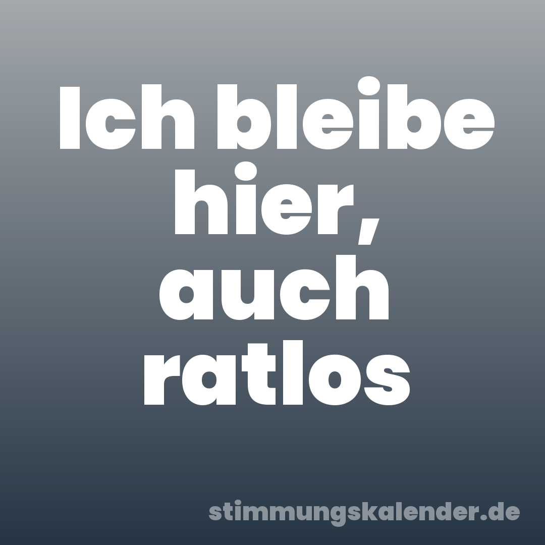Ich bleibe hier, auch ratlos