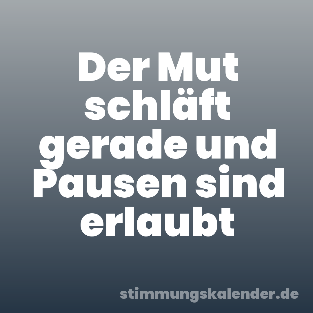 Der Mut schläft gerade und Pausen sind erlaubt