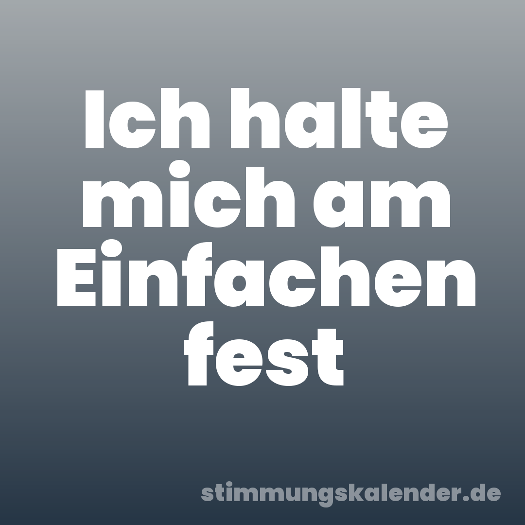 Ich halte mich am Einfachen fest