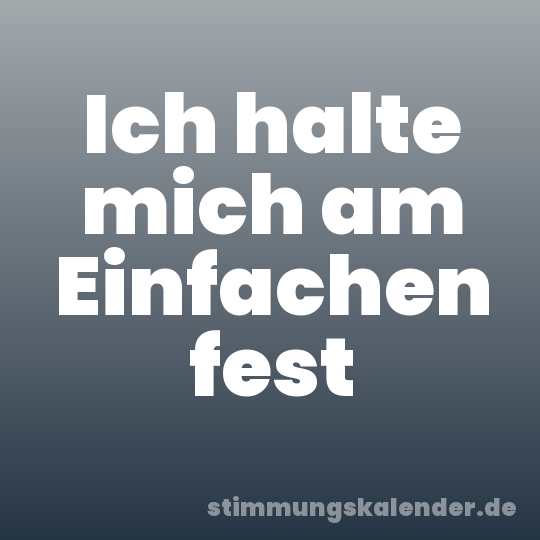 Ich halte mich am Einfachen fest