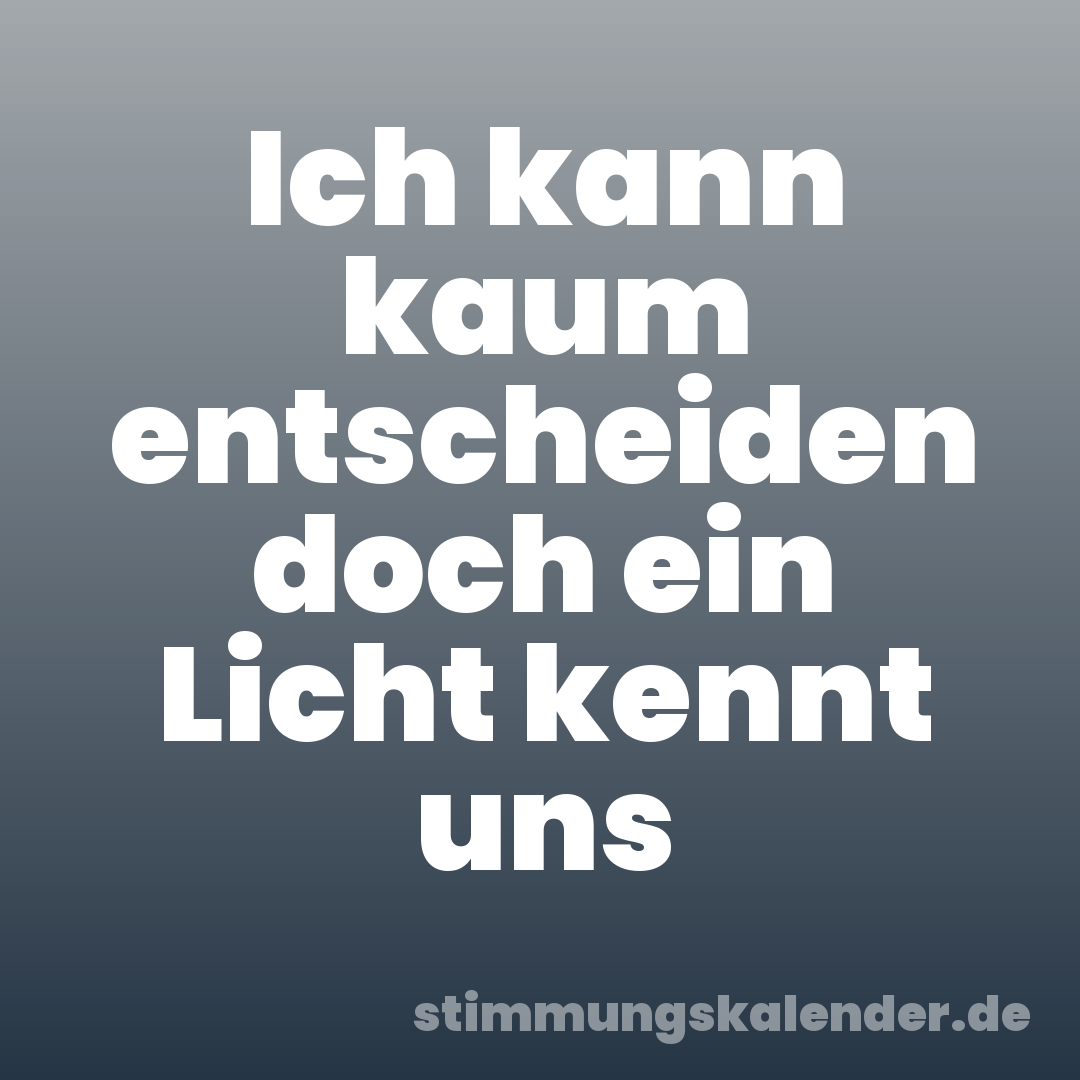 Ich kann kaum entscheiden doch ein Licht kennt uns