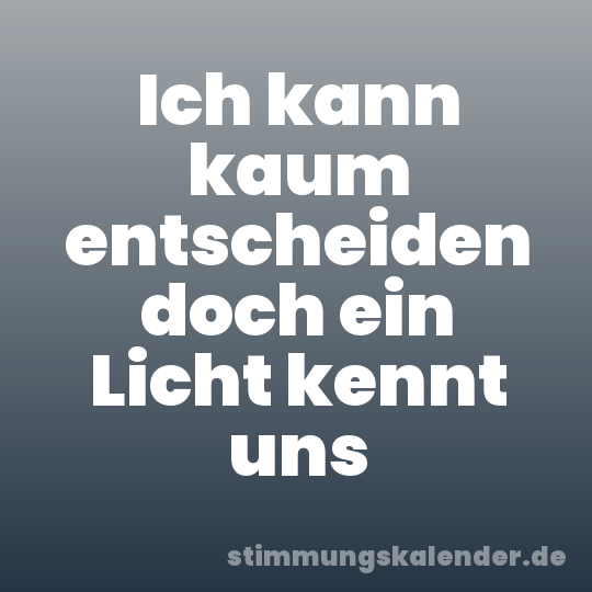 Ich kann kaum entscheiden doch ein Licht kennt uns