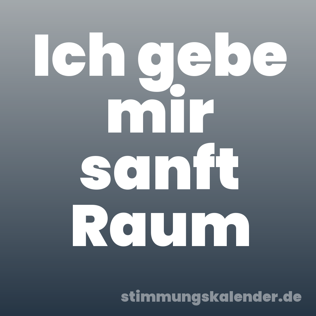 Ich gebe mir sanft Raum