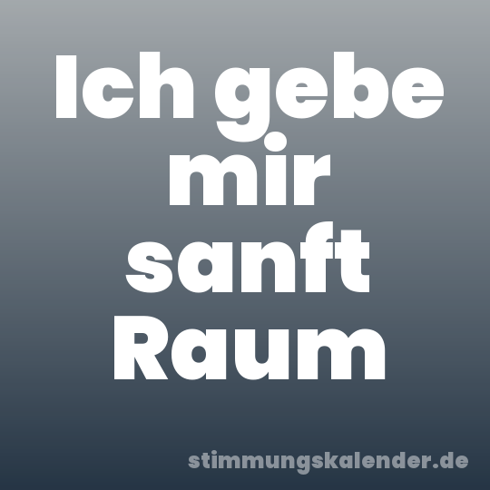 Ich gebe mir sanft Raum