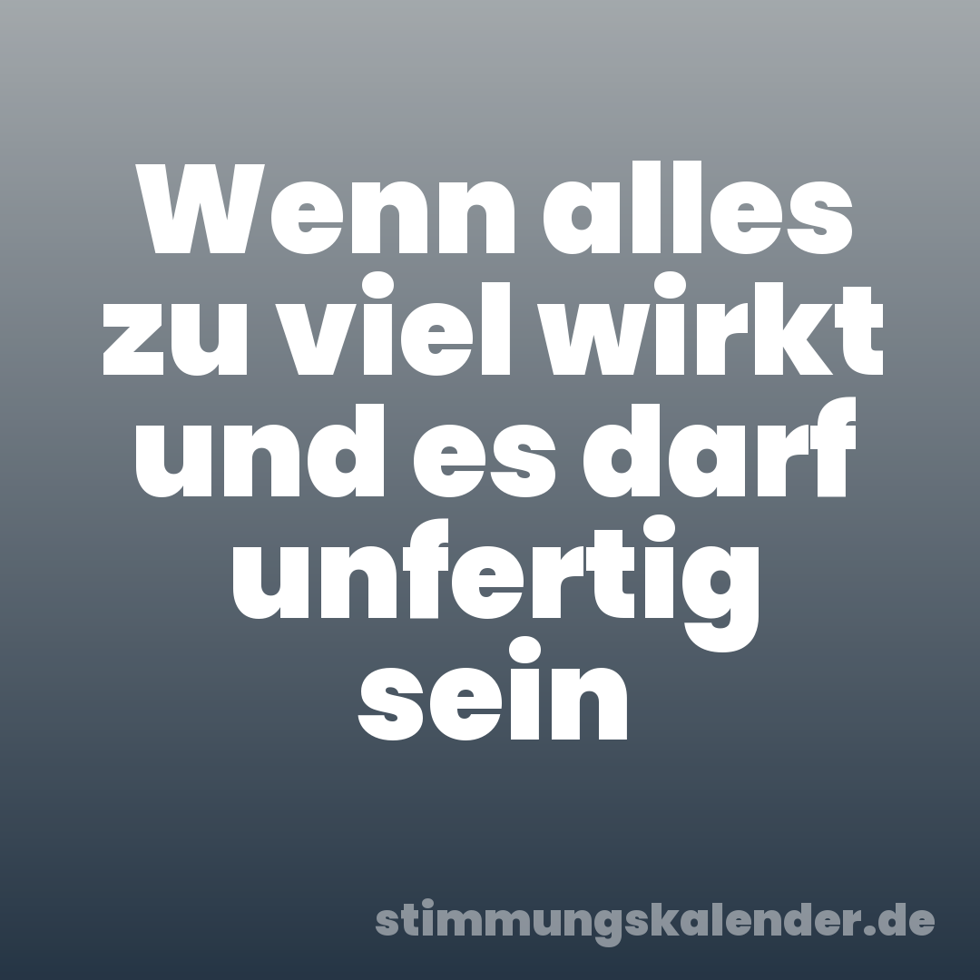 Wenn alles zu viel wirkt und es darf unfertig sein