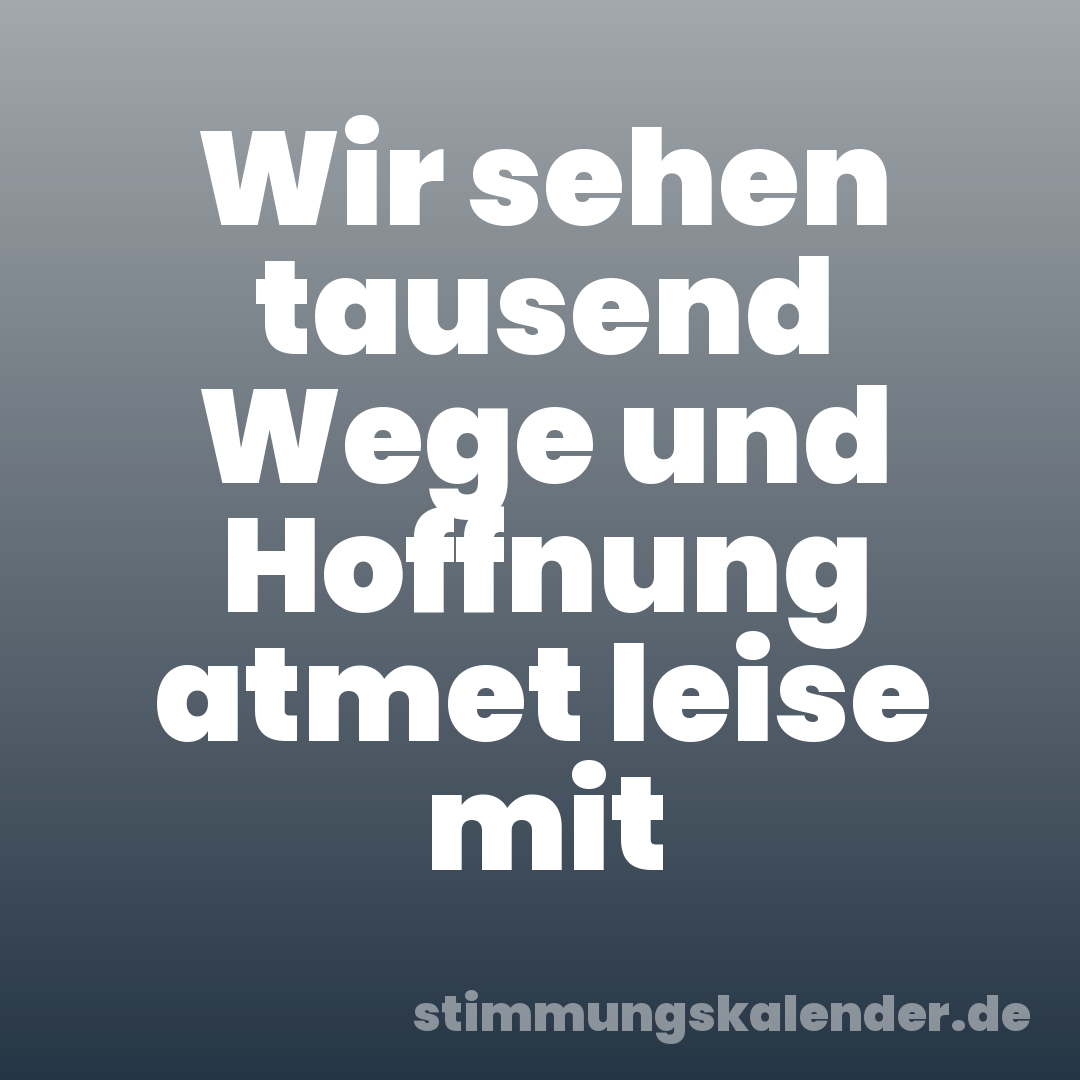 Wir sehen tausend Wege und Hoffnung atmet leise mit