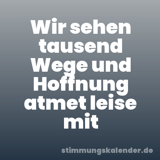Wir sehen tausend Wege und Hoffnung atmet leise mit
