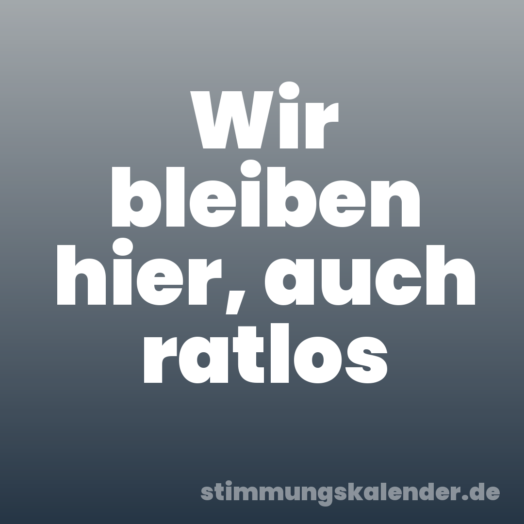 Wir bleiben hier, auch ratlos