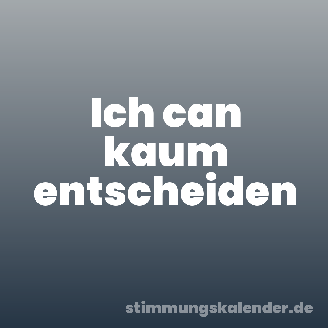 Ich can kaum entscheiden