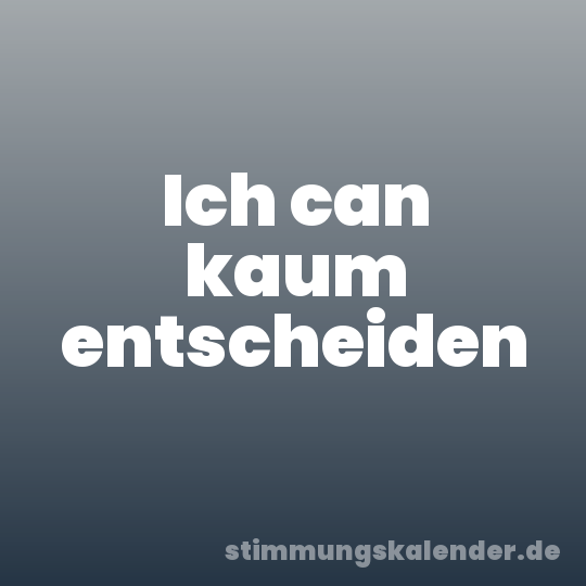 Ich can kaum entscheiden