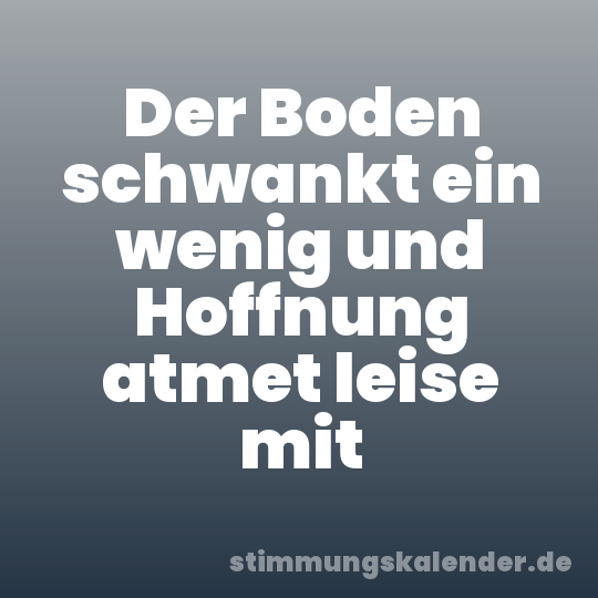 Der Boden schwankt ein wenig und Hoffnung atmet leise mit