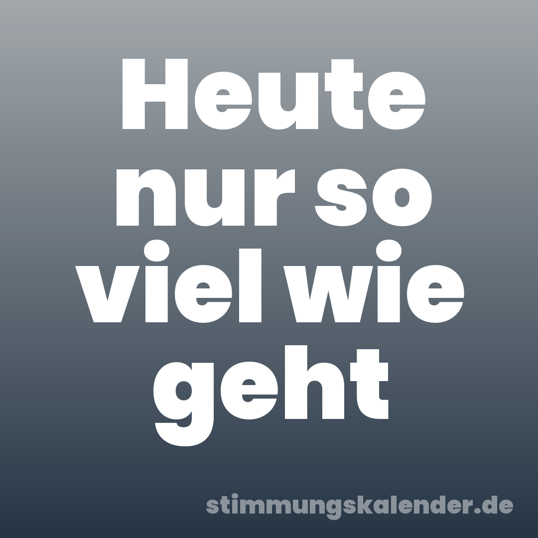 Heute nur so viel wie geht