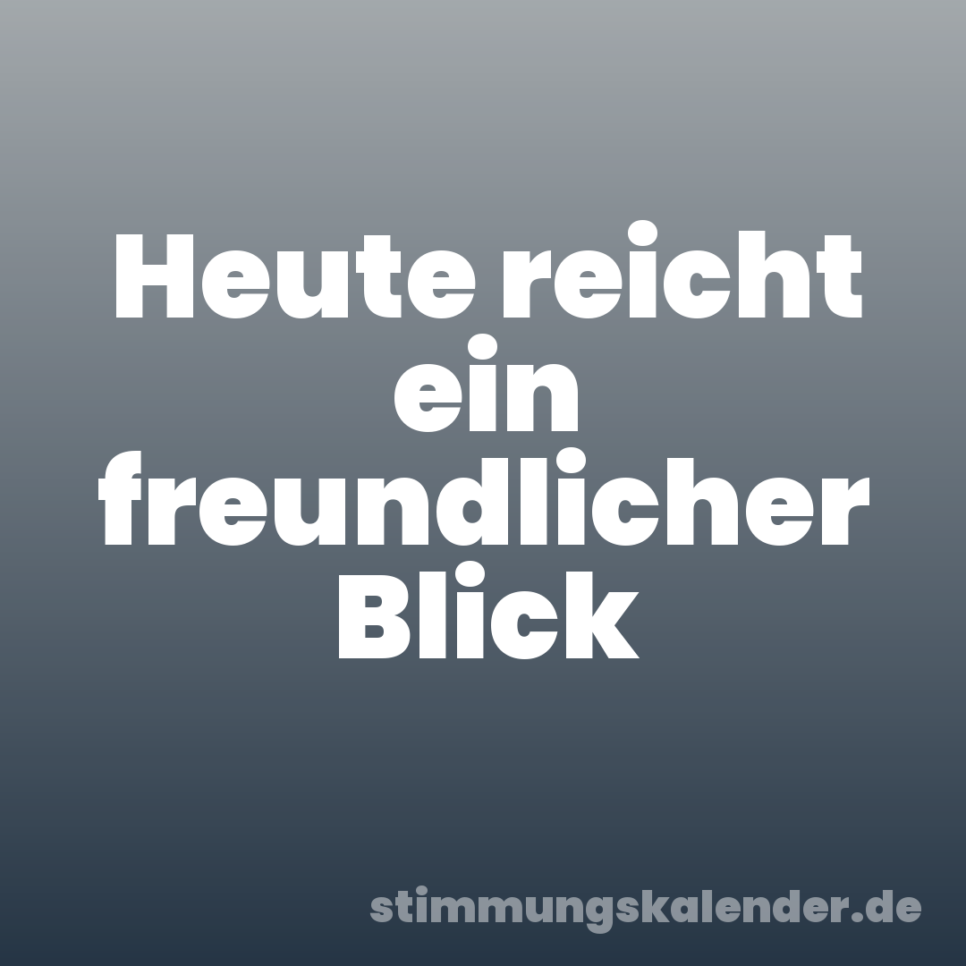 Heute reicht ein freundlicher Blick