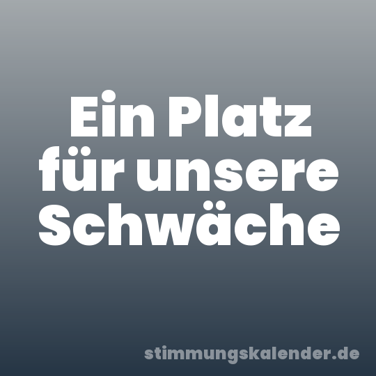 Ein Platz für unsere Schwäche