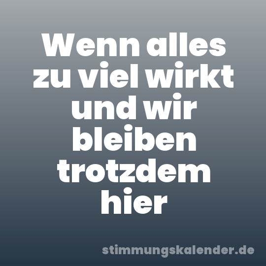 Wenn alles zu viel wirkt und wir bleiben trotzdem hier