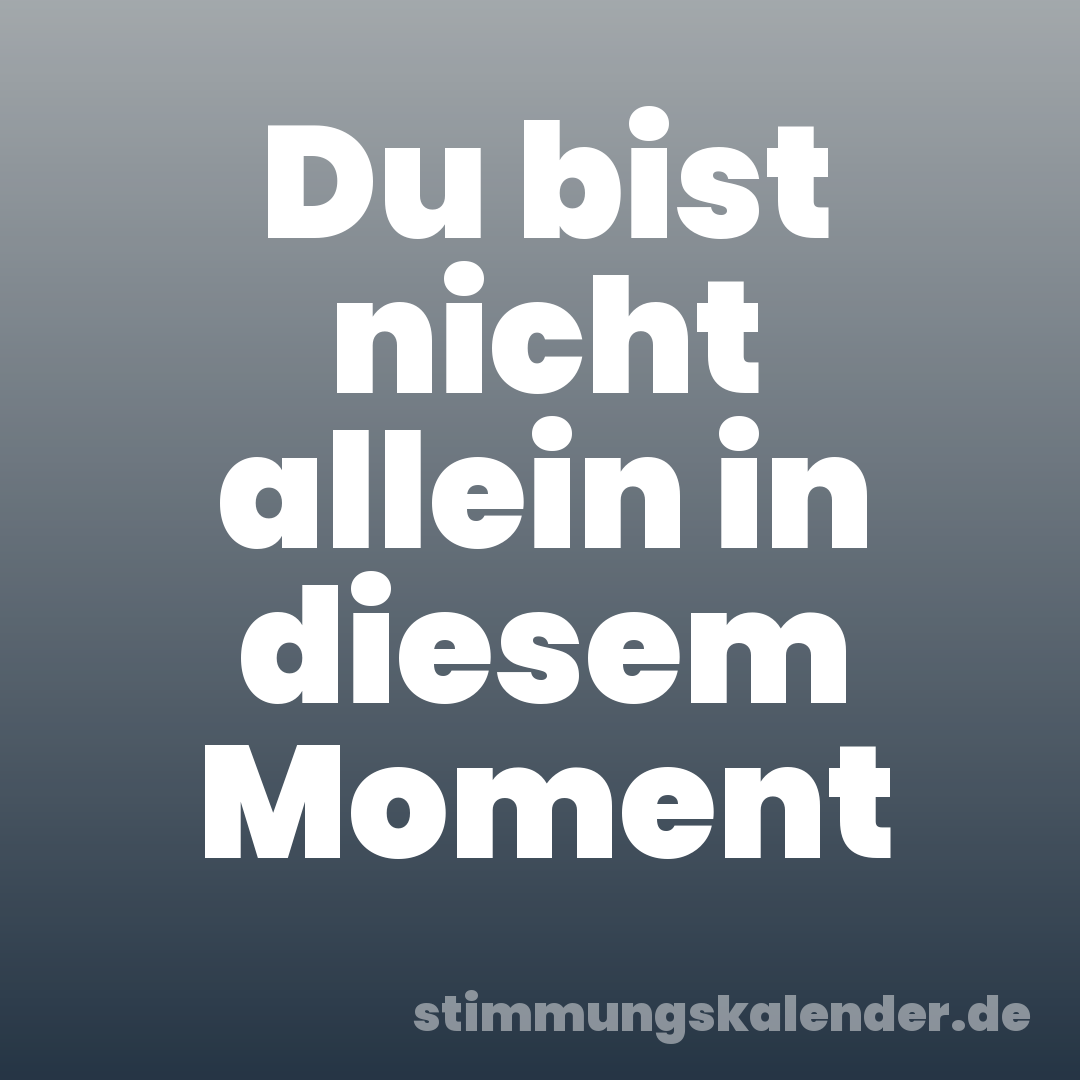 Du bist nicht allein in diesem Moment