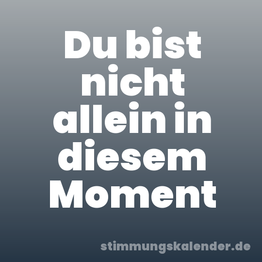 Du bist nicht allein in diesem Moment