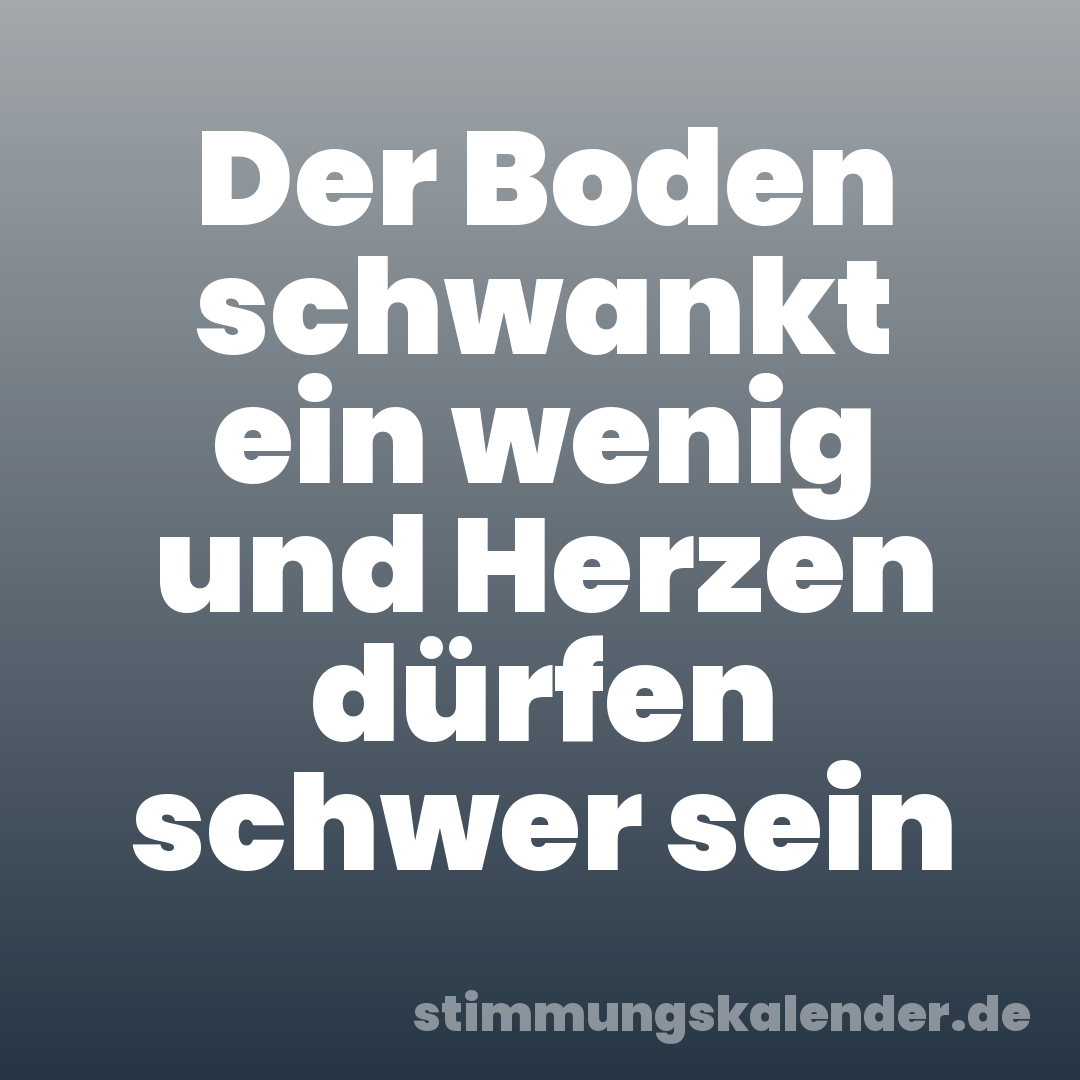 Der Boden schwankt ein wenig und Herzen dürfen schwer sein