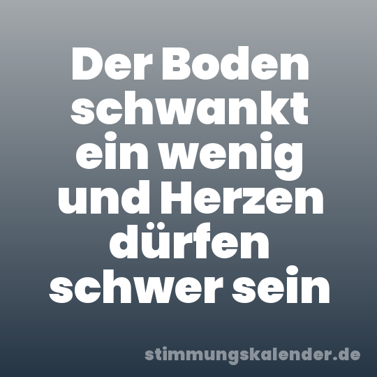 Der Boden schwankt ein wenig und Herzen dürfen schwer sein