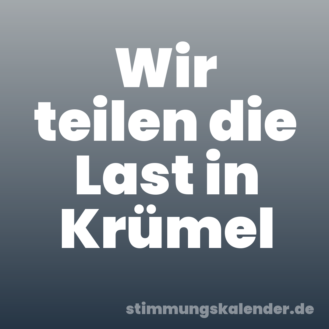 Wir teilen die Last in Krümel