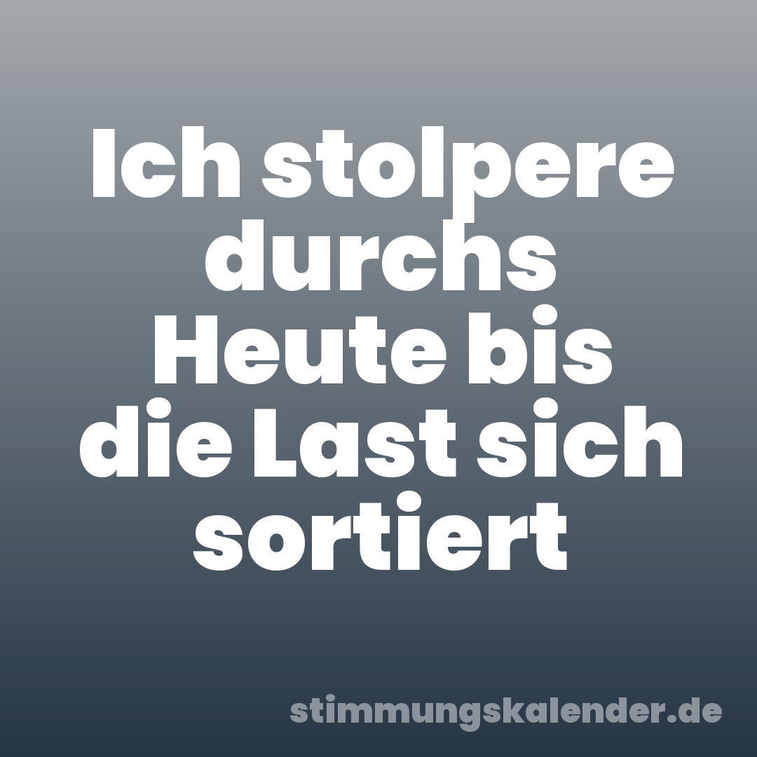 Ich stolpere durchs Heute bis die Last sich sortiert