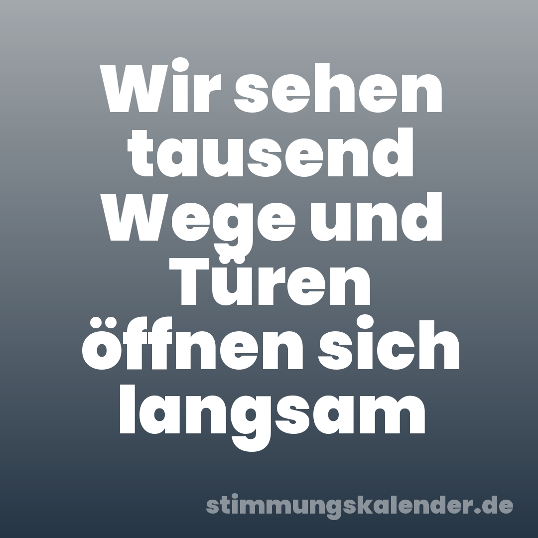 Wir sehen tausend Wege und Türen öffnen sich langsam
