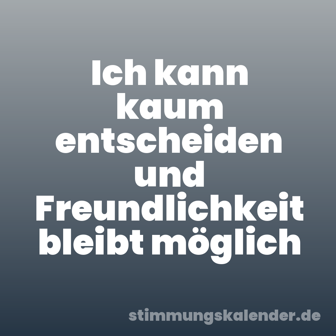 Ich kann kaum entscheiden und Freundlichkeit bleibt möglich