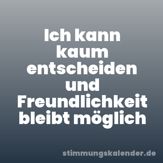 Ich kann kaum entscheiden und Freundlichkeit bleibt möglich