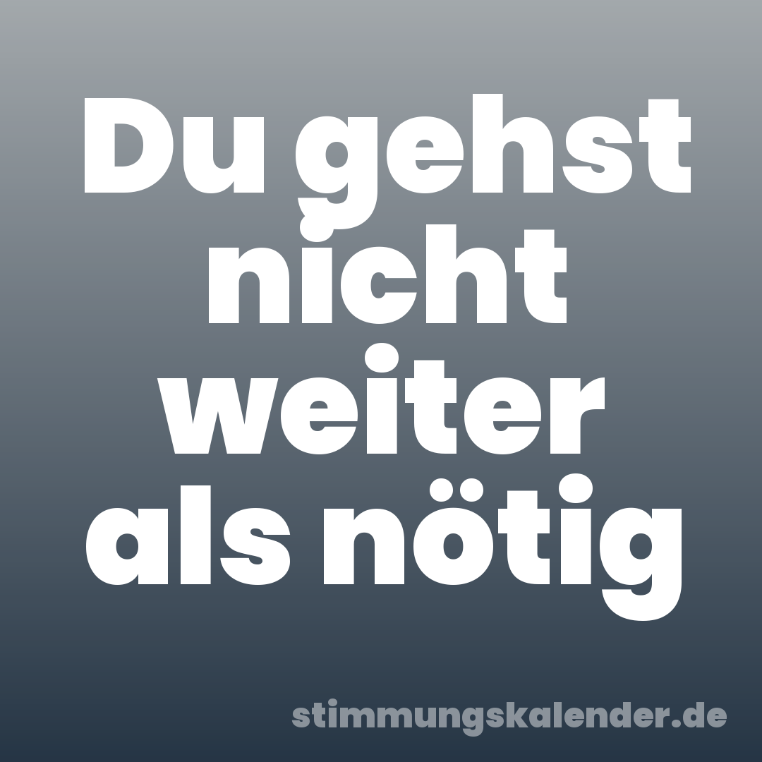 Du gehst nicht weiter als nötig