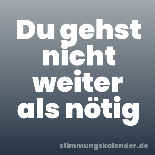 Du gehst nicht weiter als nötig