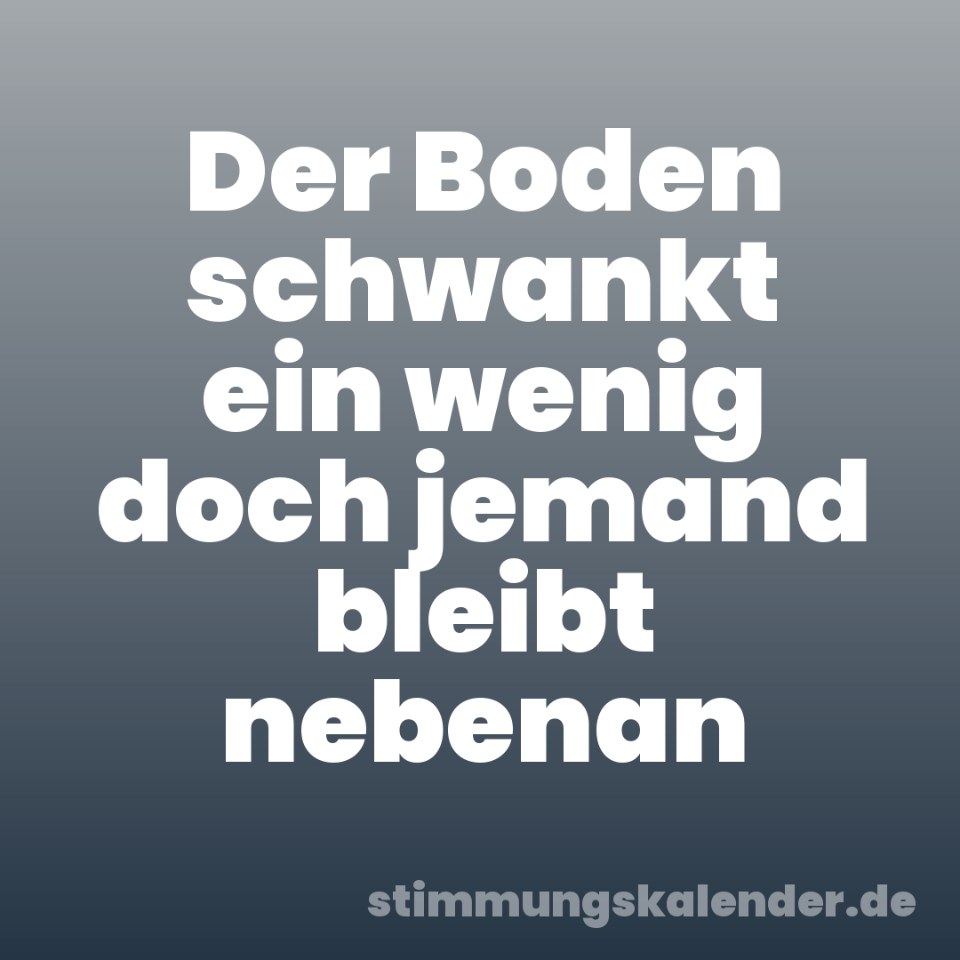 Der Boden schwankt ein wenig doch jemand bleibt nebenan