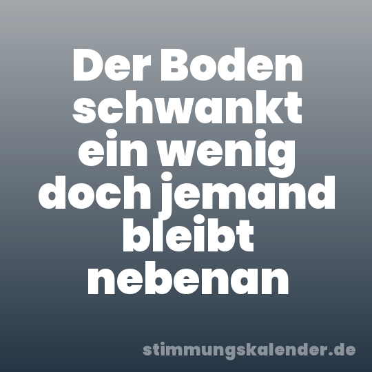 Der Boden schwankt ein wenig doch jemand bleibt nebenan