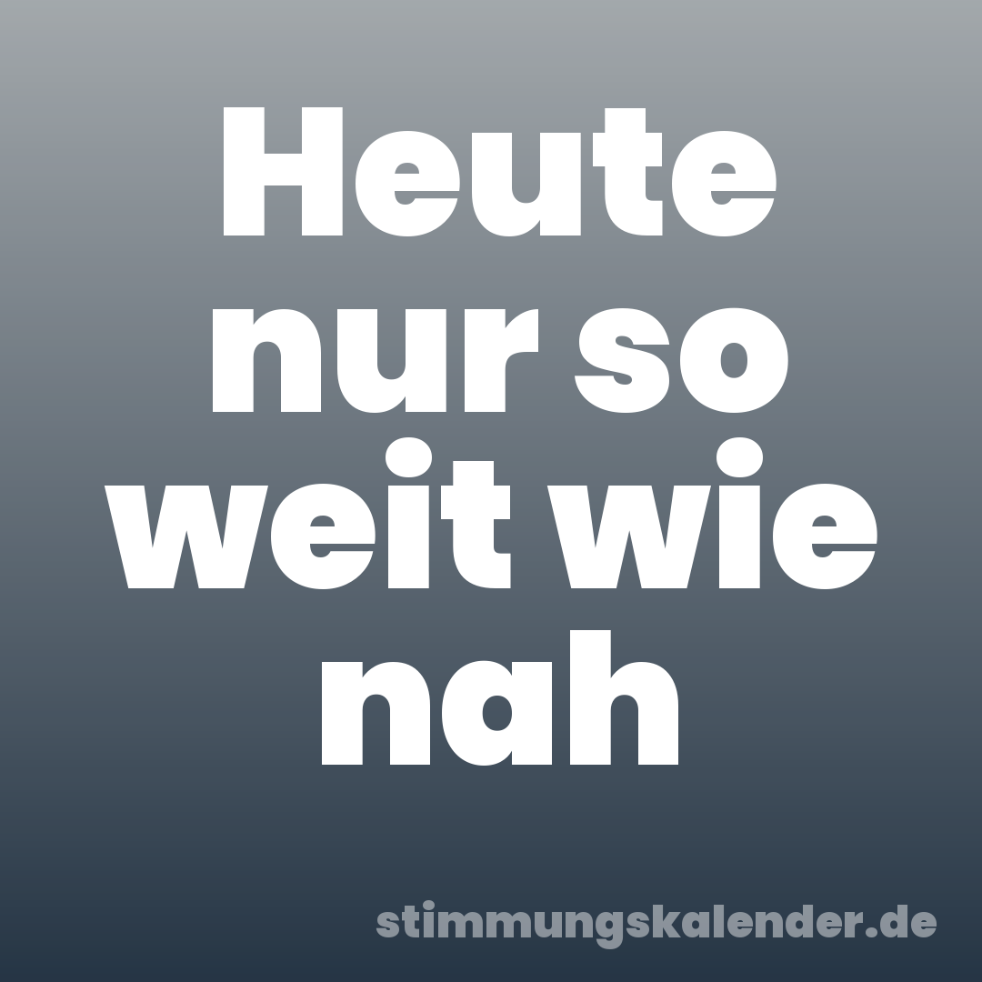 Heute nur so weit wie nah