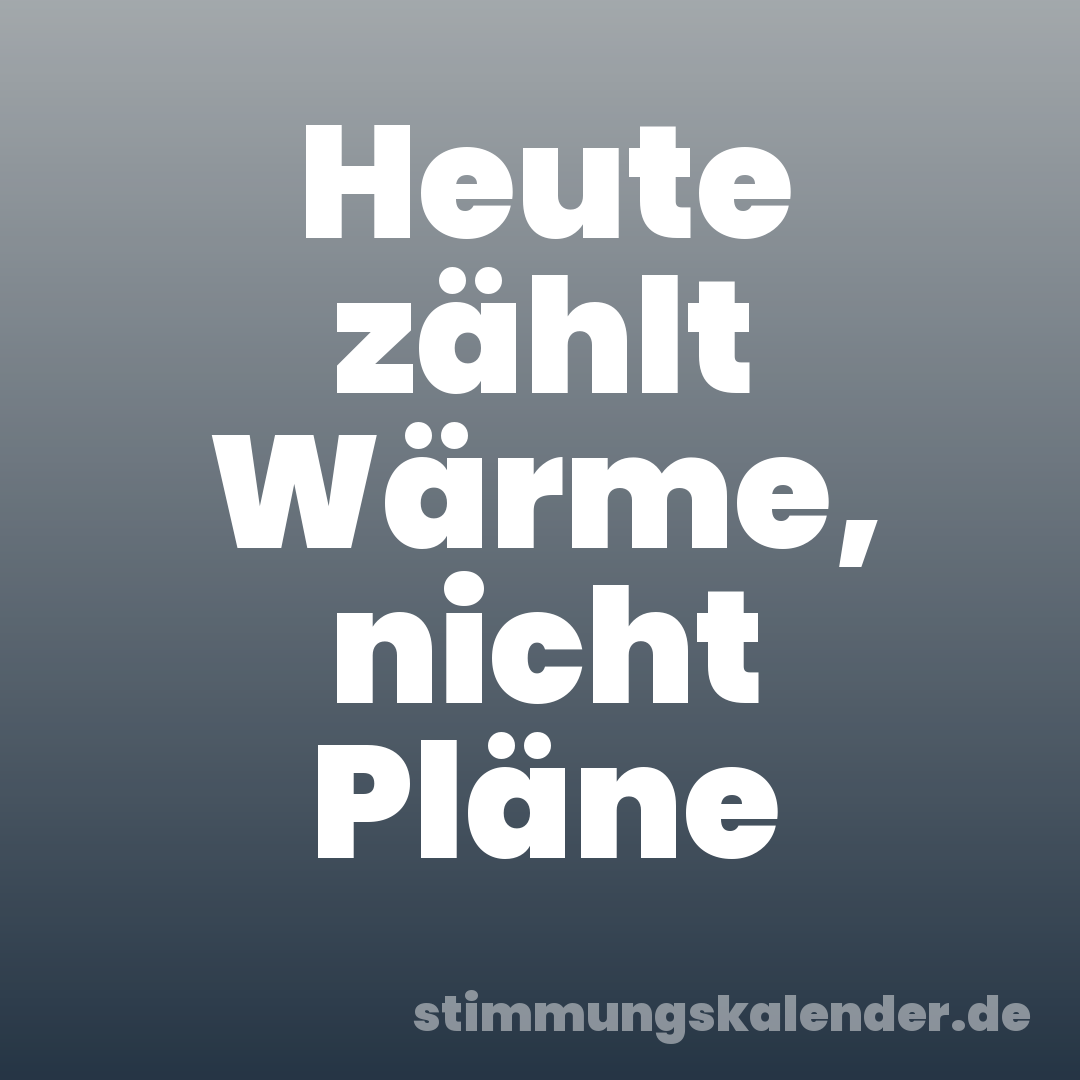 Heute zählt Wärme, nicht Pläne