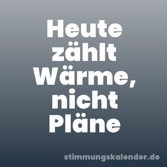 Heute zählt Wärme, nicht Pläne