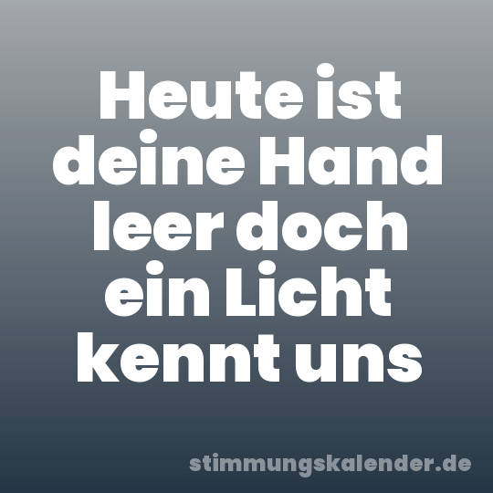 Heute ist deine Hand leer doch ein Licht kennt uns