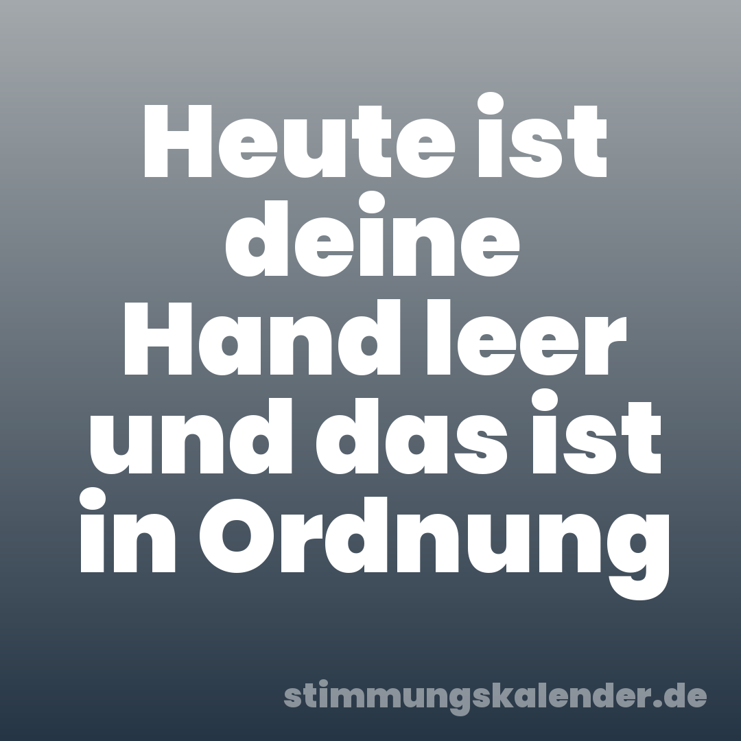 Heute ist deine Hand leer und das ist in Ordnung
