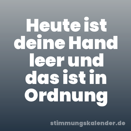 Heute ist deine Hand leer und das ist in Ordnung