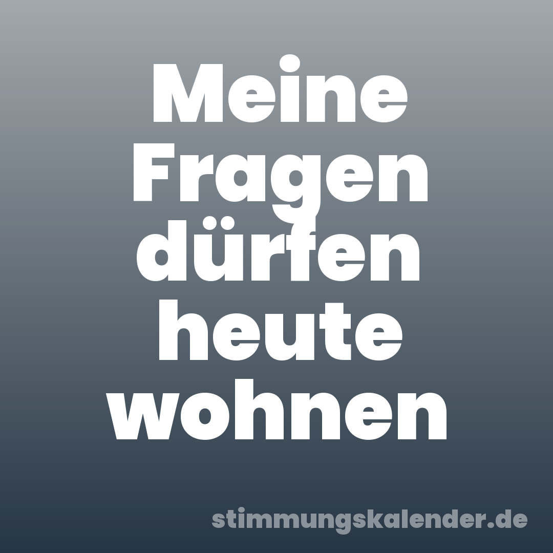 Meine Fragen dürfen heute wohnen